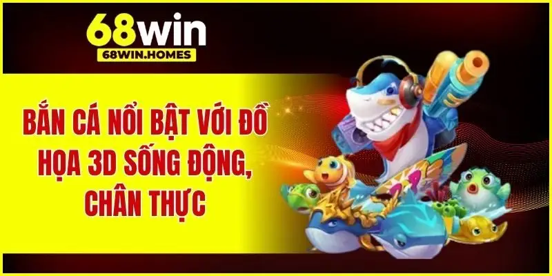 Bắn cá nổi bật với đồ họa 3D sống động, chân thực