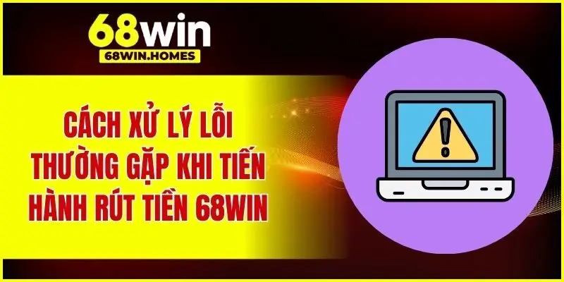 Cách xử lý lỗi thường gặp khi tiến hành rút tiền 68WIN
